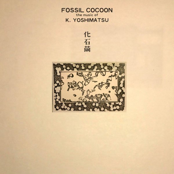 K. Yoshimatu — Fossil Cocoon: The Music Of K. Yoshimatsu